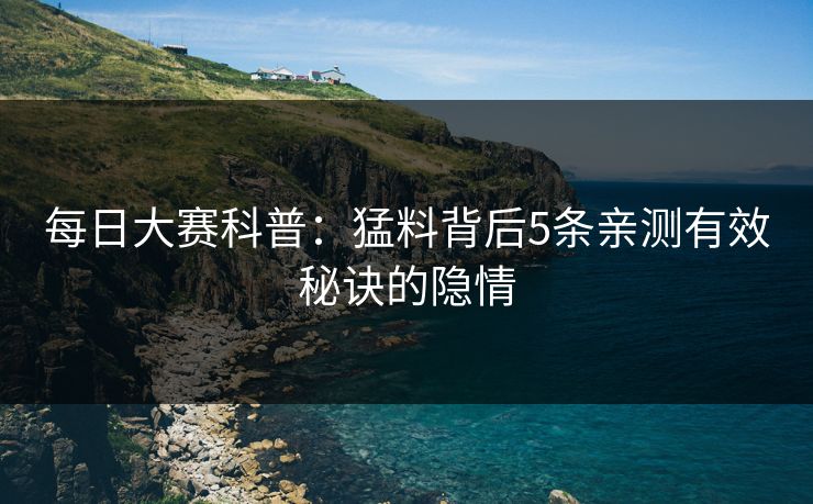 每日大赛科普：猛料背后5条亲测有效秘诀的隐情