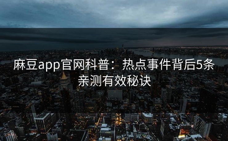 麻豆app官网科普：热点事件背后5条亲测有效秘诀