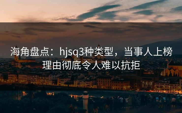 海角盘点：hjsq3种类型，当事人上榜理由彻底令人难以抗拒