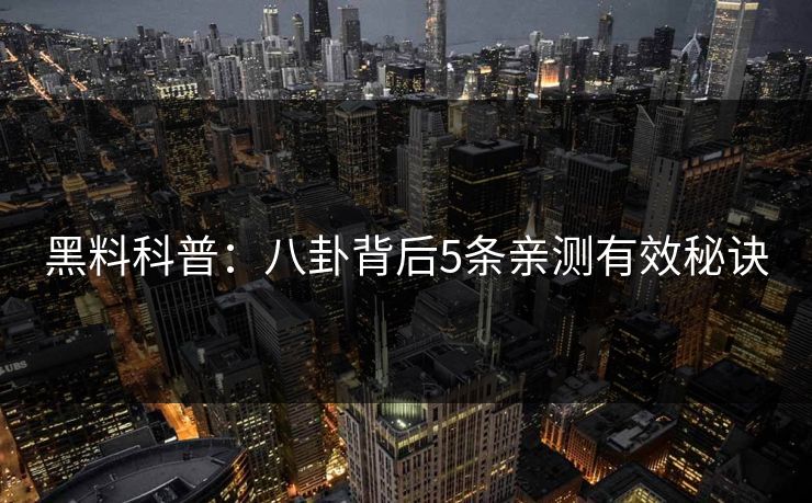 黑料科普：八卦背后5条亲测有效秘诀