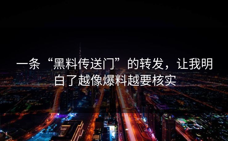 一条“黑料传送门”的转发，让我明白了越像爆料越要核实